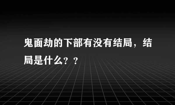 鬼面劫的下部有没有结局，结局是什么？？