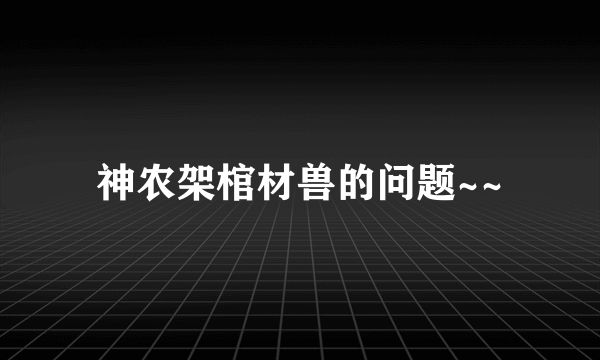 神农架棺材兽的问题~~