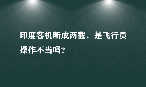 印度客机断成两截，是飞行员操作不当吗？