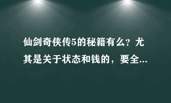 仙剑奇侠传5的秘籍有么？尤其是关于状态和钱的，要全部啊、、