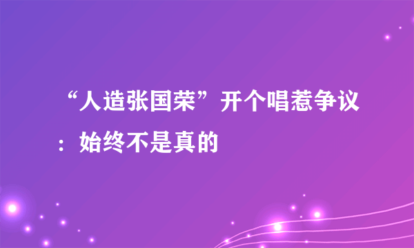 “人造张国荣”开个唱惹争议：始终不是真的