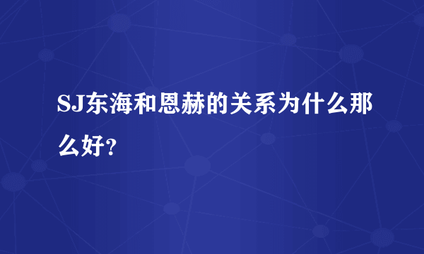 SJ东海和恩赫的关系为什么那么好？