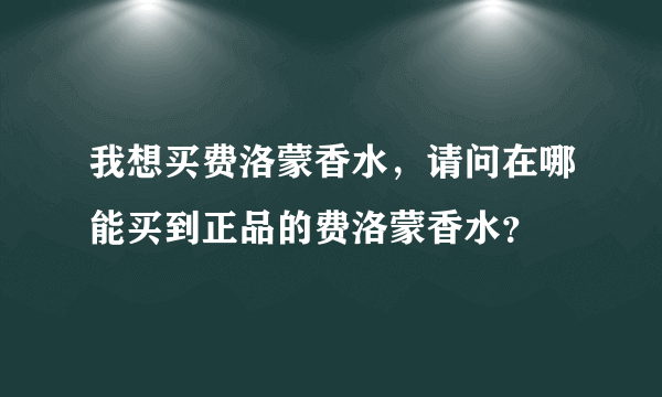 我想买费洛蒙香水，请问在哪能买到正品的费洛蒙香水？