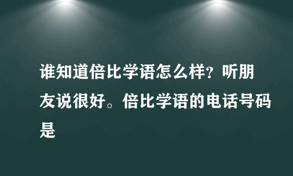 谁知道倍比学语怎么样？听朋友说很好。倍比学语的电话号码是