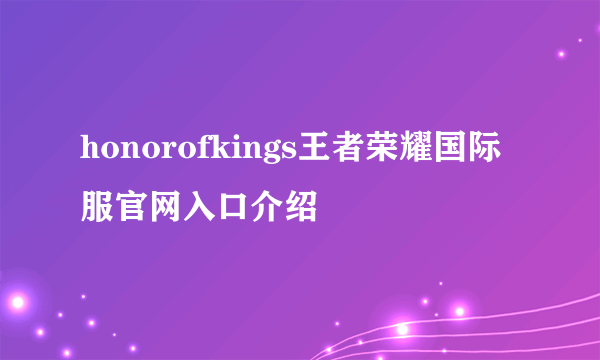 honorofkings王者荣耀国际服官网入口介绍