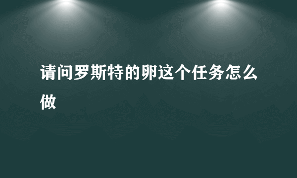 请问罗斯特的卵这个任务怎么做