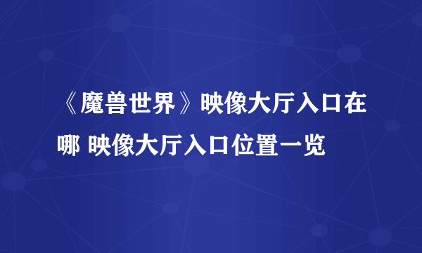 《魔兽世界》映像大厅入口在哪 映像大厅入口位置一览