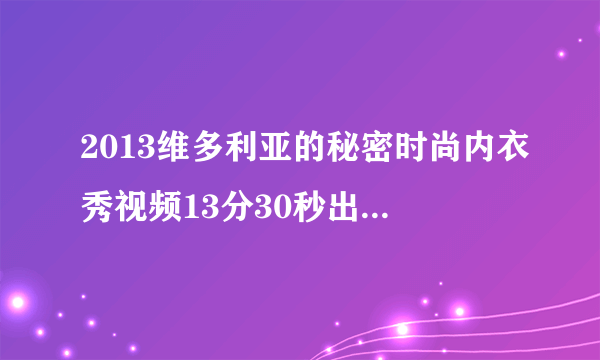 2013维多利亚的秘密时尚内衣秀视频13分30秒出现的是什么歌