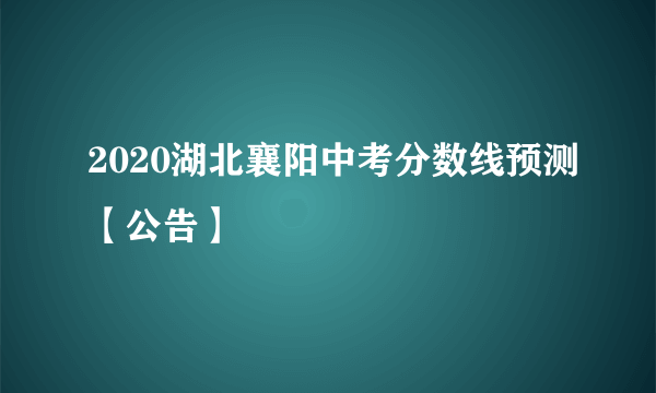 2020湖北襄阳中考分数线预测【公告】