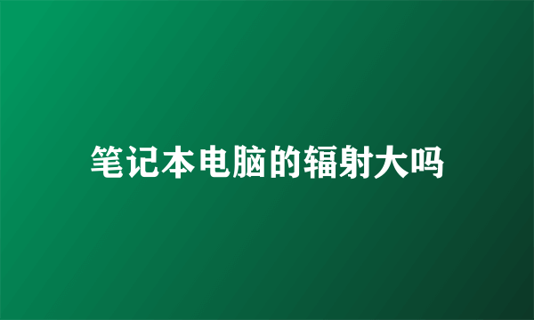 笔记本电脑的辐射大吗