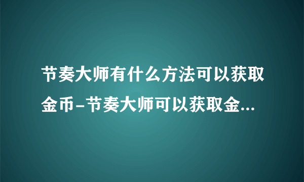 节奏大师有什么方法可以获取金币-节奏大师可以获取金币的方法详解