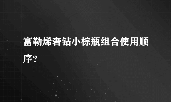 富勒烯奢钻小棕瓶组合使用顺序？