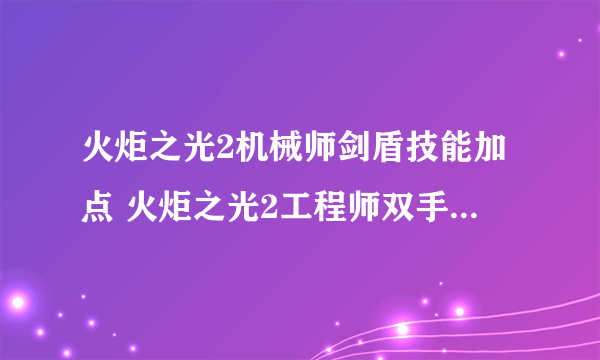 火炬之光2机械师剑盾技能加点 火炬之光2工程师双手技能加点