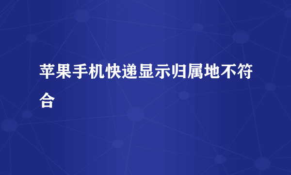 苹果手机快递显示归属地不符合