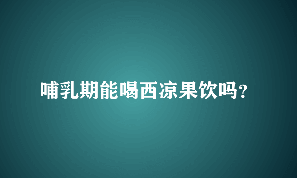 哺乳期能喝西凉果饮吗？