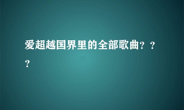 爱超越国界里的全部歌曲？？？