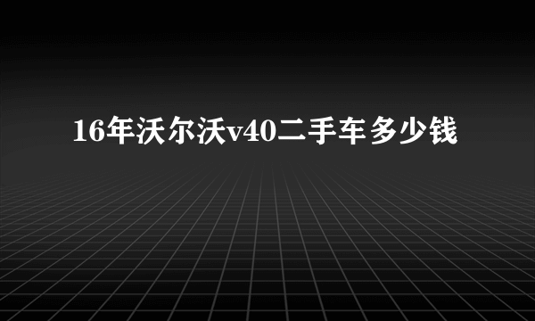 16年沃尔沃v40二手车多少钱