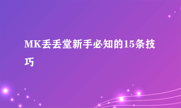 MK丢丢堂新手必知的15条技巧