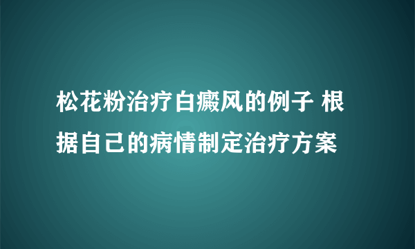 松花粉治疗白癜风的例子 根据自己的病情制定治疗方案