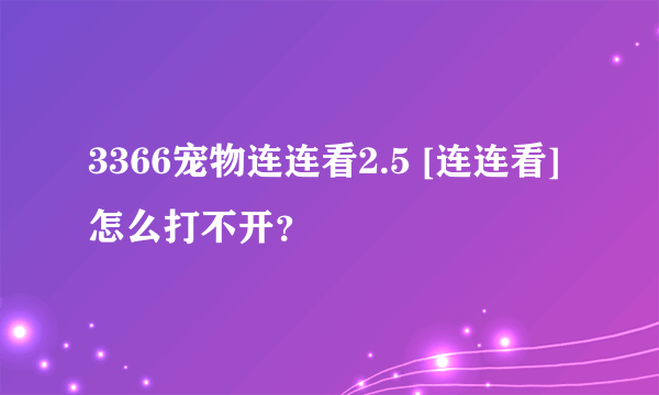 3366宠物连连看2.5 [连连看] 怎么打不开？