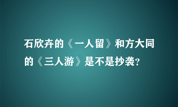 石欣卉的《一人留》和方大同的《三人游》是不是抄袭？