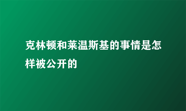 克林顿和莱温斯基的事情是怎样被公开的