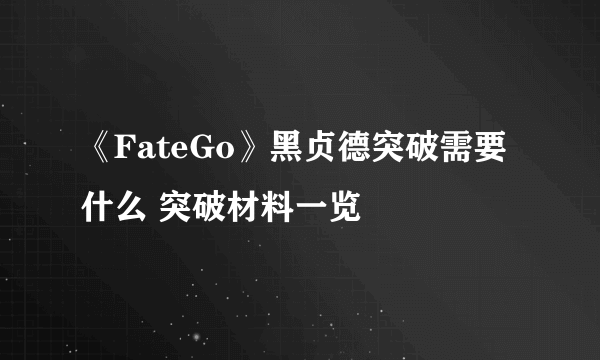 《FateGo》黑贞德突破需要什么 突破材料一览