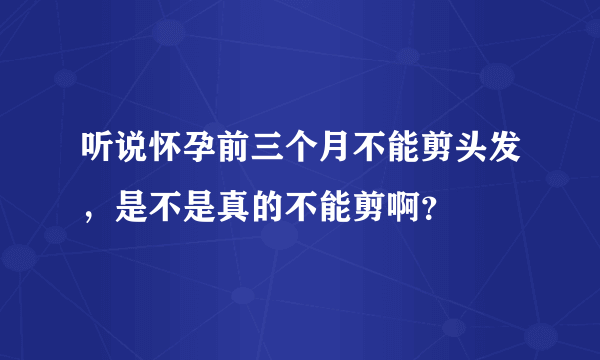 听说怀孕前三个月不能剪头发，是不是真的不能剪啊？