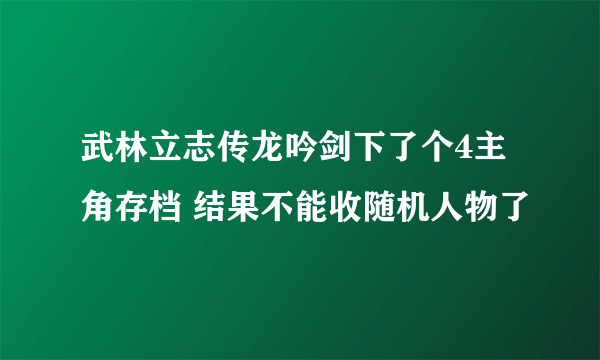 武林立志传龙吟剑下了个4主角存档 结果不能收随机人物了