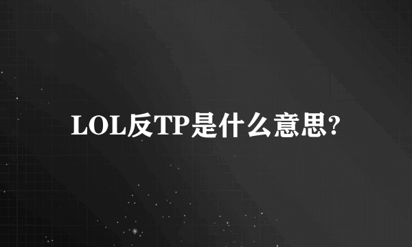 LOL反TP是什么意思?