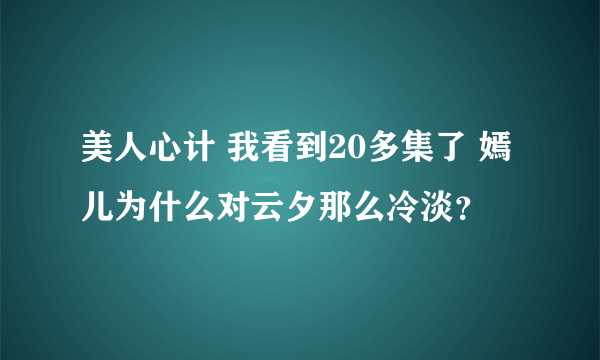 美人心计 我看到20多集了 嫣儿为什么对云夕那么冷淡？