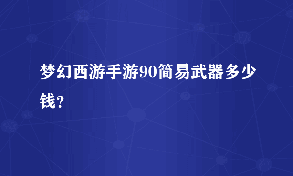 梦幻西游手游90简易武器多少钱？