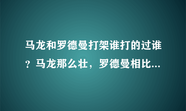 马龙和罗德曼打架谁打的过谁？马龙那么壮，罗德曼相比就逊多了。。马龙能打死他吗？