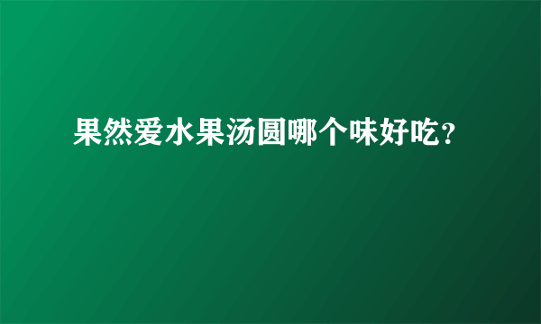 果然爱水果汤圆哪个味好吃？