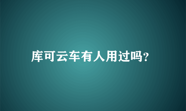 库可云车有人用过吗？