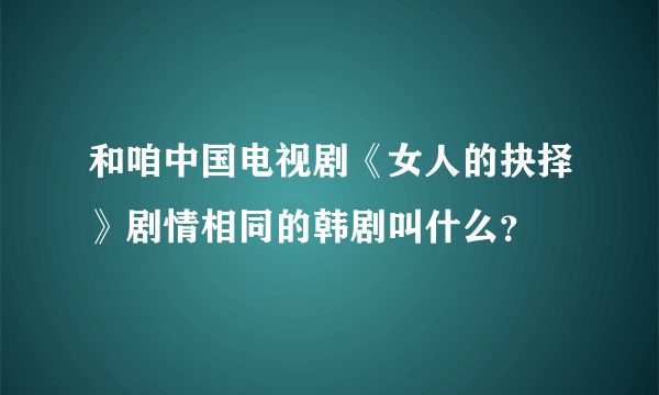 和咱中国电视剧《女人的抉择》剧情相同的韩剧叫什么？