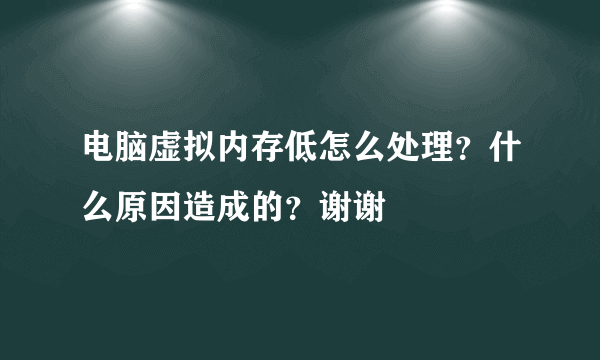 电脑虚拟内存低怎么处理？什么原因造成的？谢谢