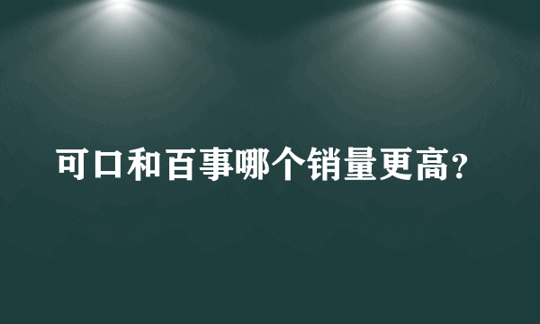 可口和百事哪个销量更高？