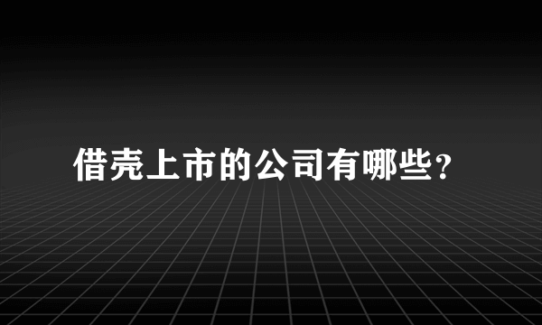 借壳上市的公司有哪些？