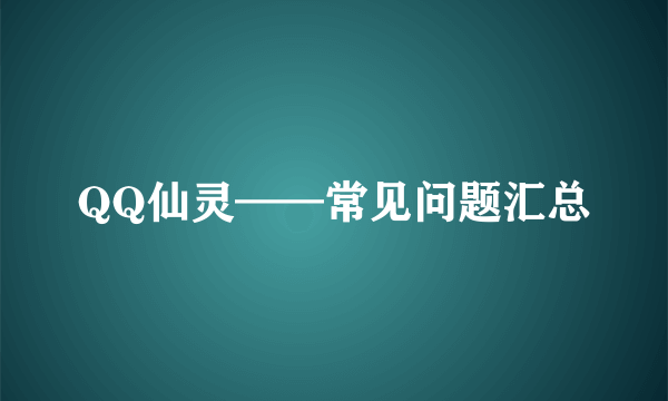 QQ仙灵——常见问题汇总