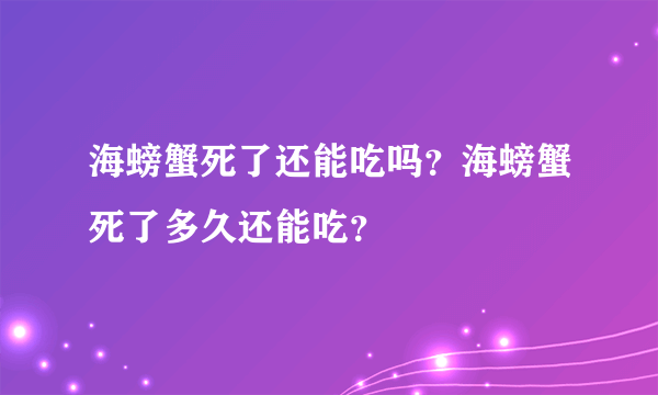 海螃蟹死了还能吃吗？海螃蟹死了多久还能吃？