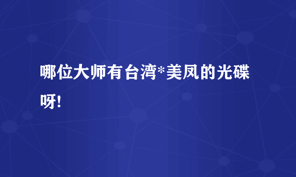 哪位大师有台湾*美凤的光碟呀!