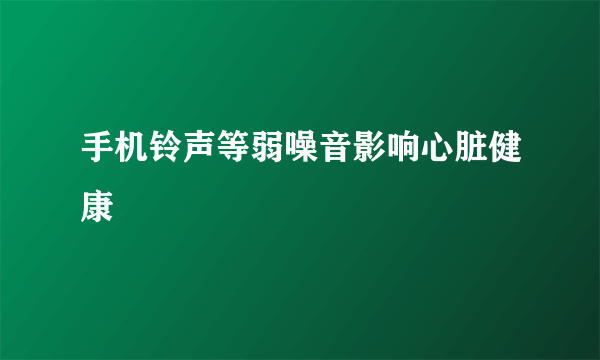 手机铃声等弱噪音影响心脏健康