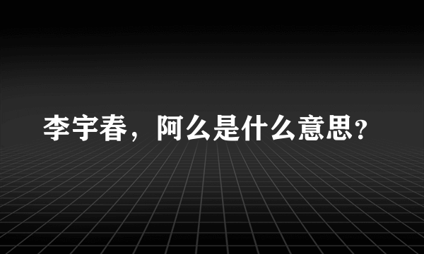 李宇春，阿么是什么意思？