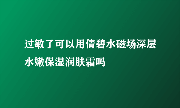 过敏了可以用倩碧水磁场深层水嫩保湿润肤霜吗