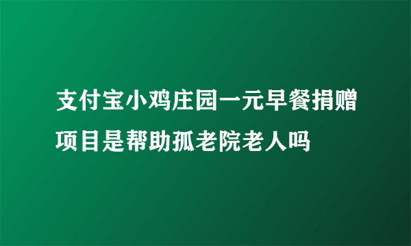 支付宝小鸡庄园一元早餐捐赠项目是帮助孤老院老人吗