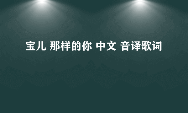 宝儿 那样的你 中文 音译歌词