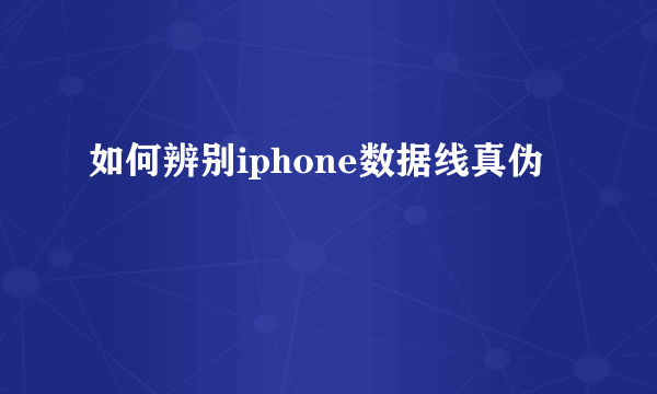 如何辨别iphone数据线真伪