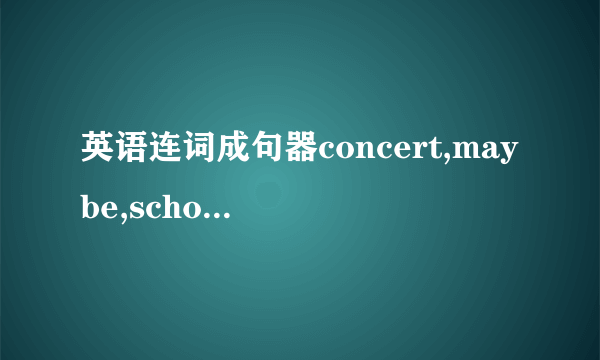 英语连词成句器concert,maybe,school,you,then,be,in,can,our