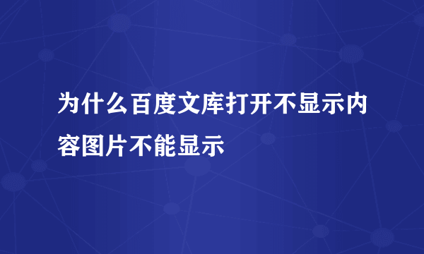 为什么百度文库打开不显示内容图片不能显示